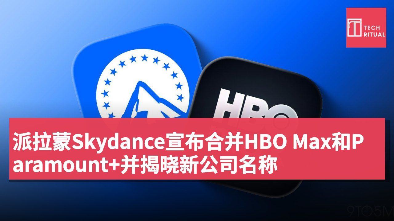 派拉蒙Skydance宣布合并HBO Max和Paramount+并揭晓新公司名称