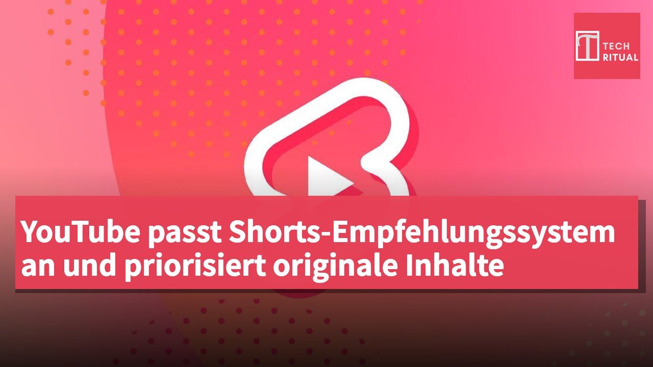 YouTube passt Shorts-Empfehlungssystem an und priorisiert originale Inhalte