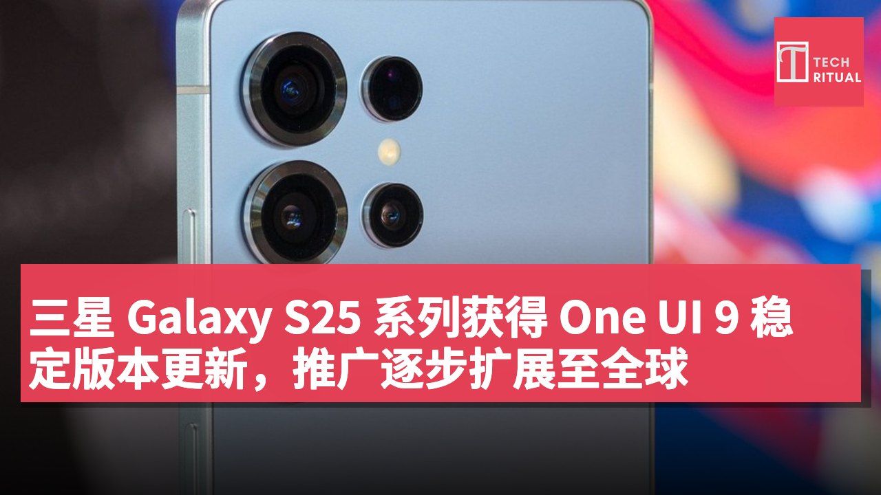 三星 Galaxy S25 系列获得 One UI 9 稳定版本更新,推广逐步扩展至全球