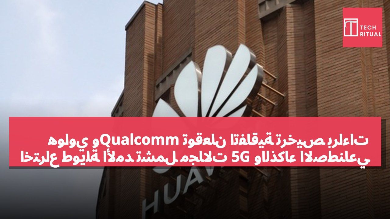 هواوي وQualcomm توقعان اتفاقية ترخيص براءات اختراع طويلة الأمد تشمل مجالات 5G والذكاء الاصطناعي