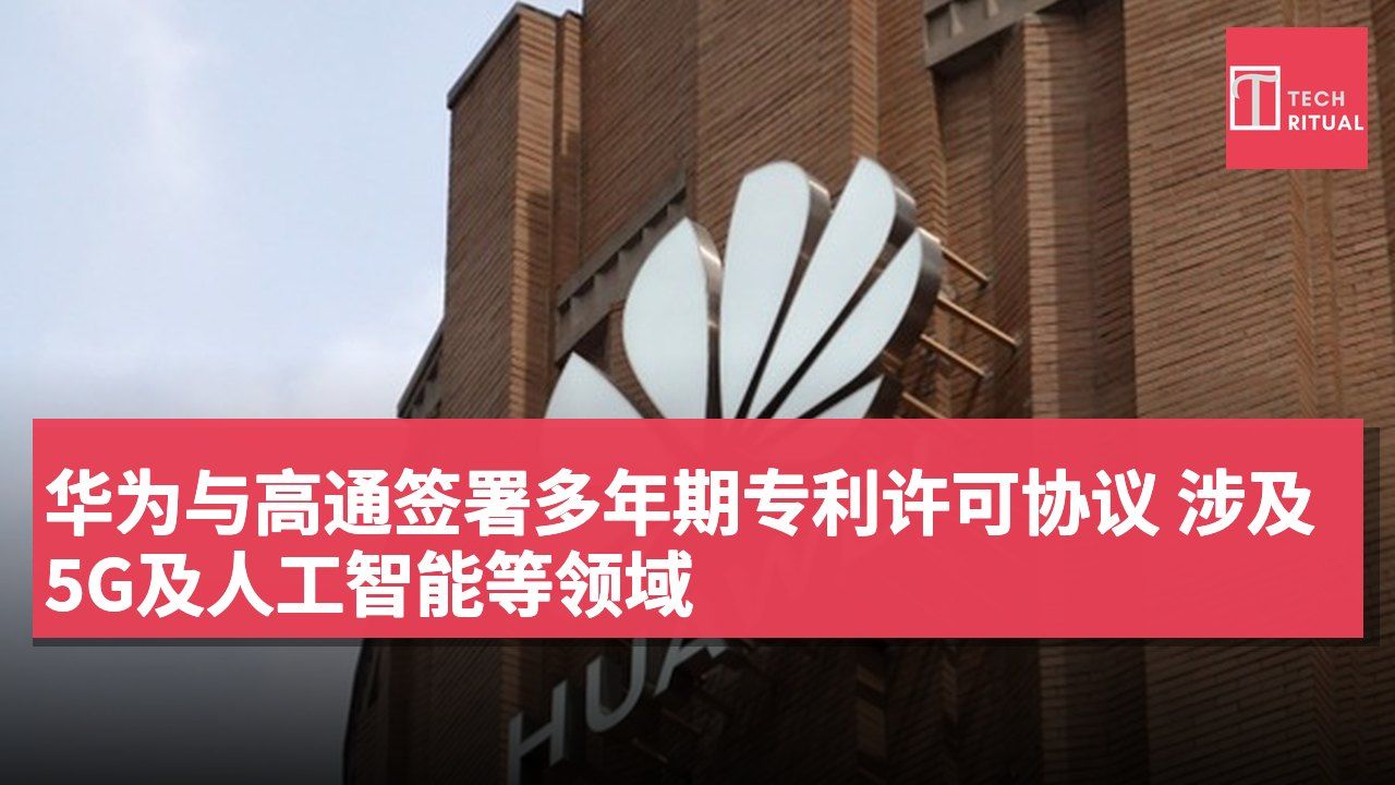 华为与高通签署多年期专利许可协议 涉及5G及人工智能等领域