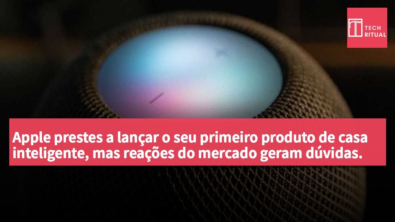 Apple prestes a lançar o seu primeiro produto de casa inteligente, mas reações do mercado geram dúvidas.