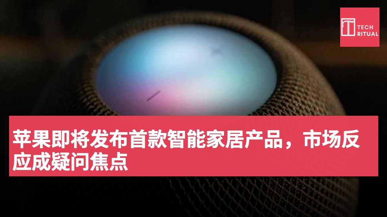 苹果即将发布首款智能家居产品,市场反应成疑问焦点