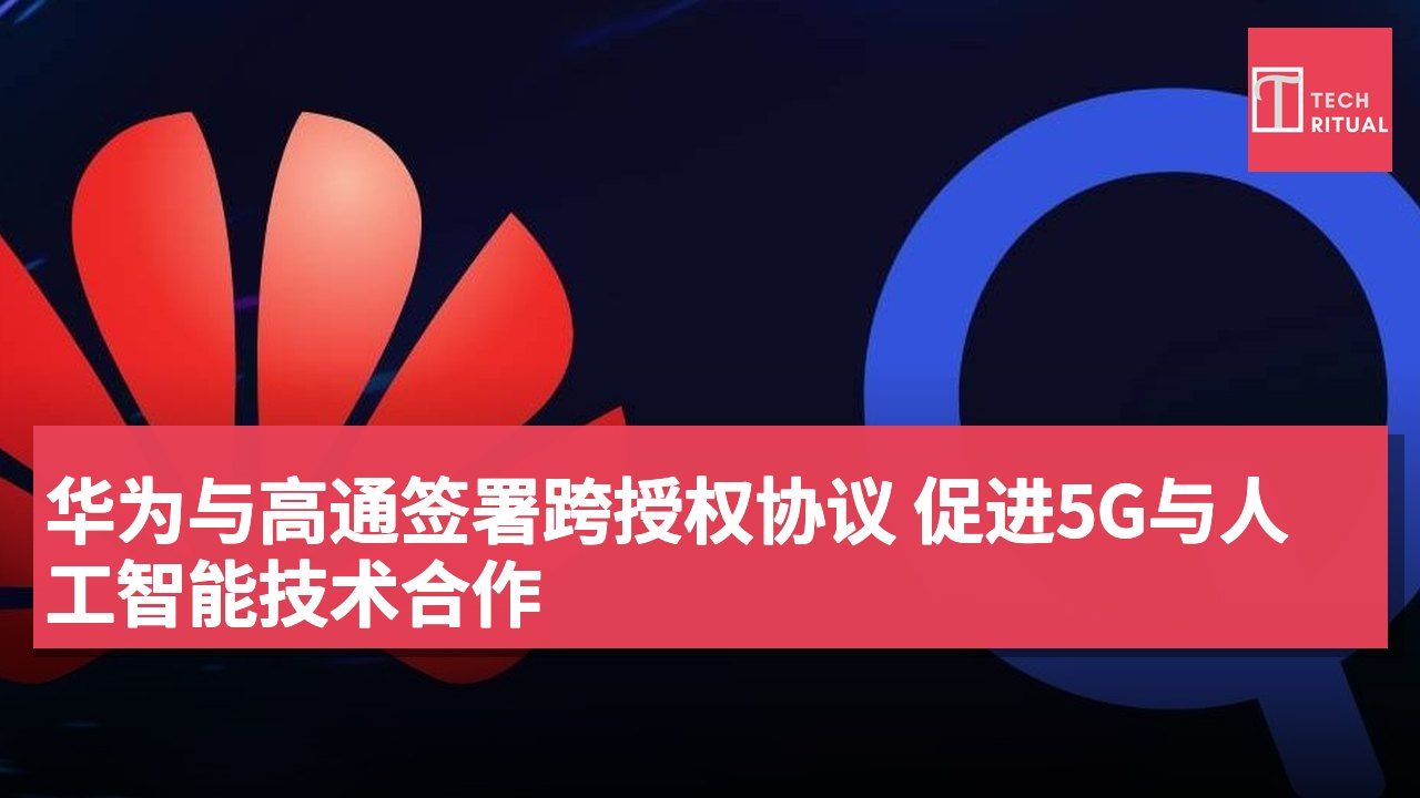 华为与高通签署跨授权协议 促进5G与人工智能技术合作