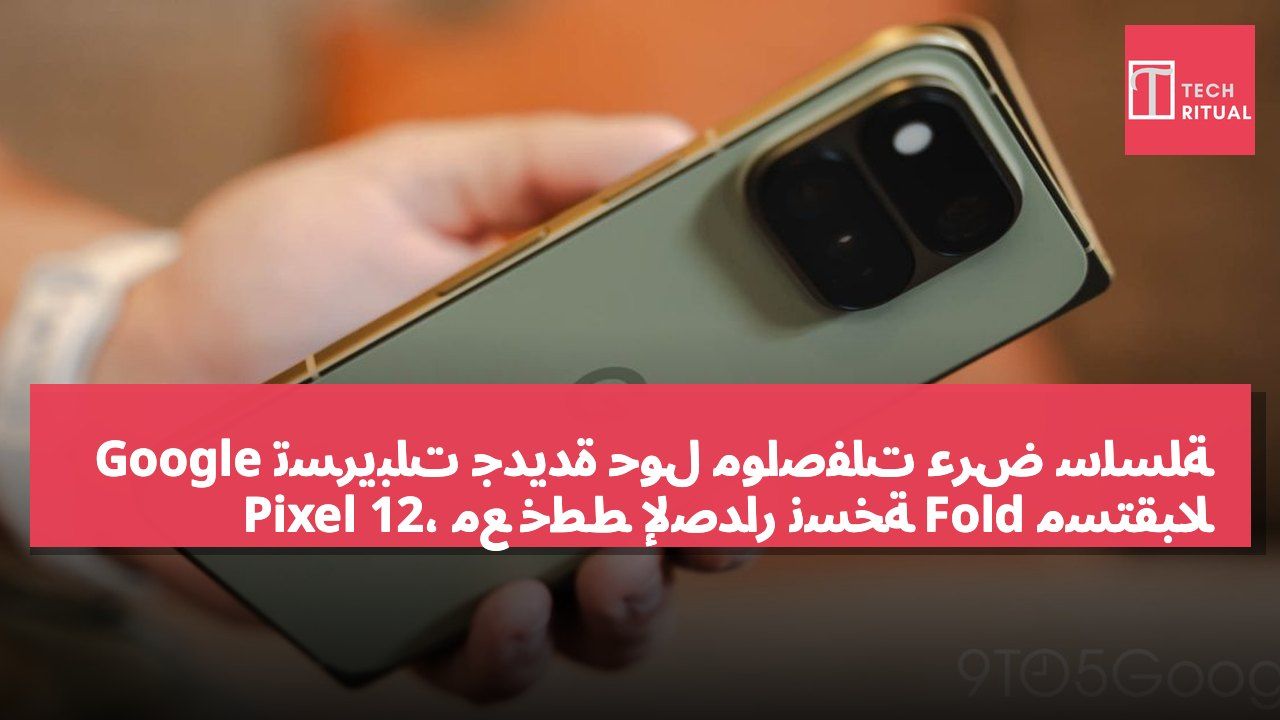 تسريبات جديدة حول مواصفات عرض سلسلة Google Pixel 12، مع خطط لإصدار نسخة Fold مستقبلًا