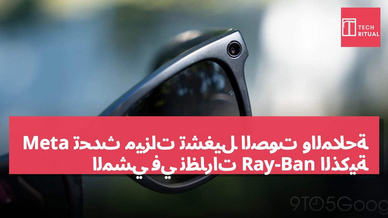 Meta تُحدث ميزات تشغيل الصوت والملاحة المشي في نظارات Ray-Ban الذكية