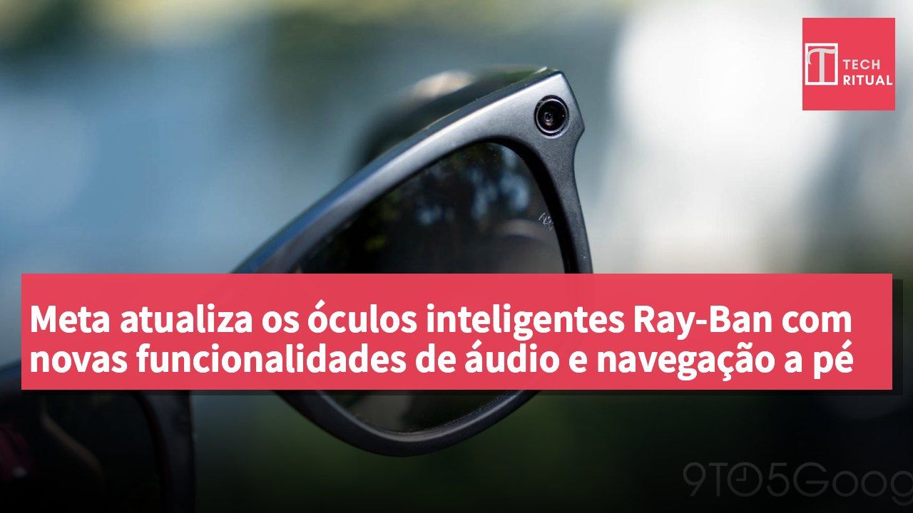 Meta atualiza os óculos inteligentes Ray-Ban com novas funcionalidades de áudio e navegação a pé