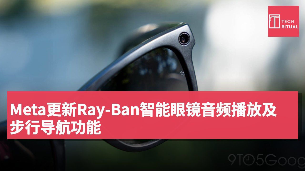 Meta更新Ray-Ban智能眼镜音频播放及步行导航功能