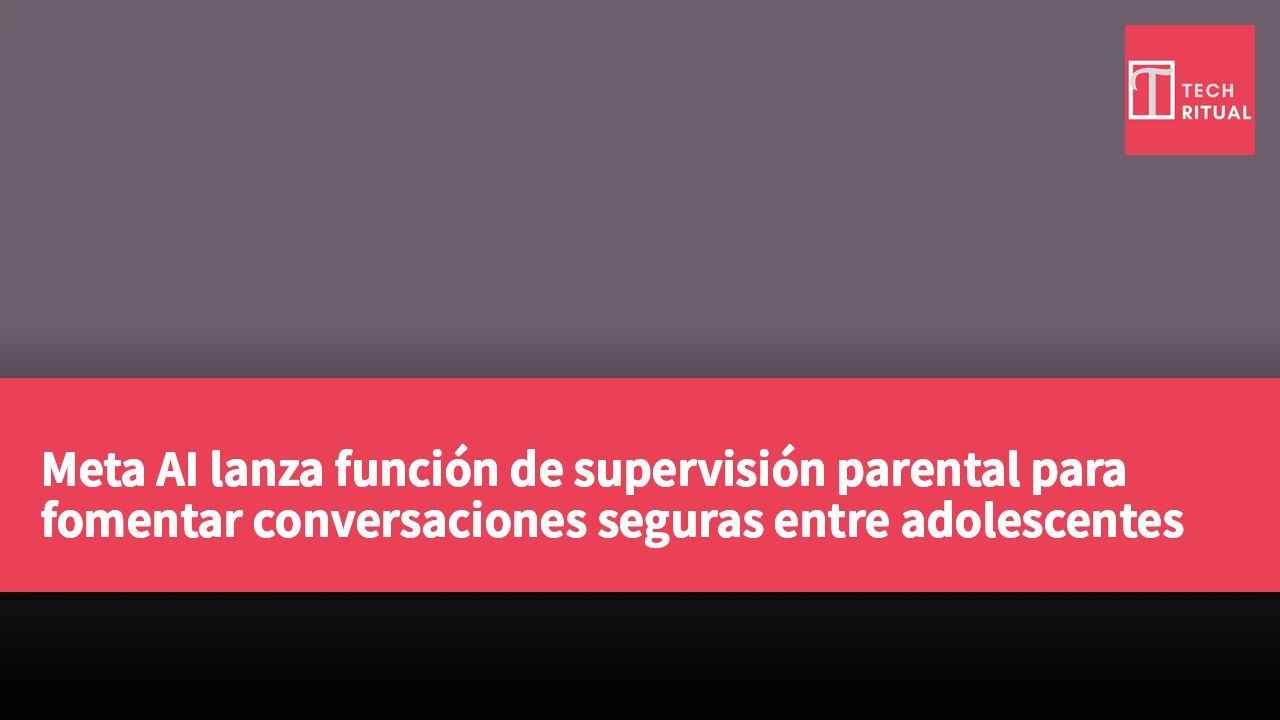 Meta AI lanza función de supervisión parental para fomentar conversaciones seguras entre adolescentes y la IA