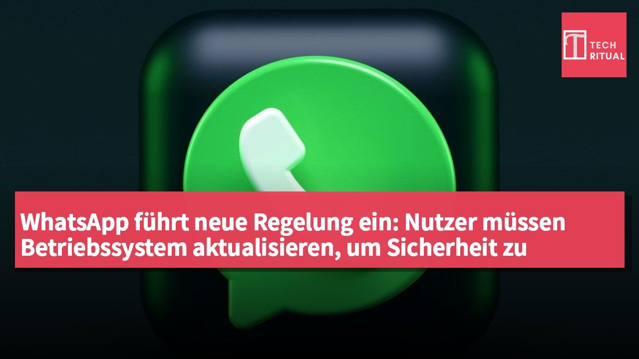 WhatsApp führt neue Regelung ein: Nutzer müssen Betriebssystem aktualisieren, um Sicherheit zu erhöhen