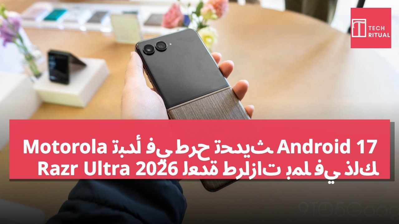 Motorola تبدأ في طرح تحديث Android 17 لعدة طرازات بما في ذلك Razr Ultra 2026