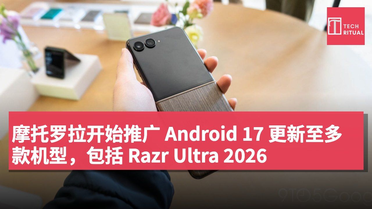 摩托罗拉开始推广 Android 17 更新至多款机型,包括 Razr Ultra 2026