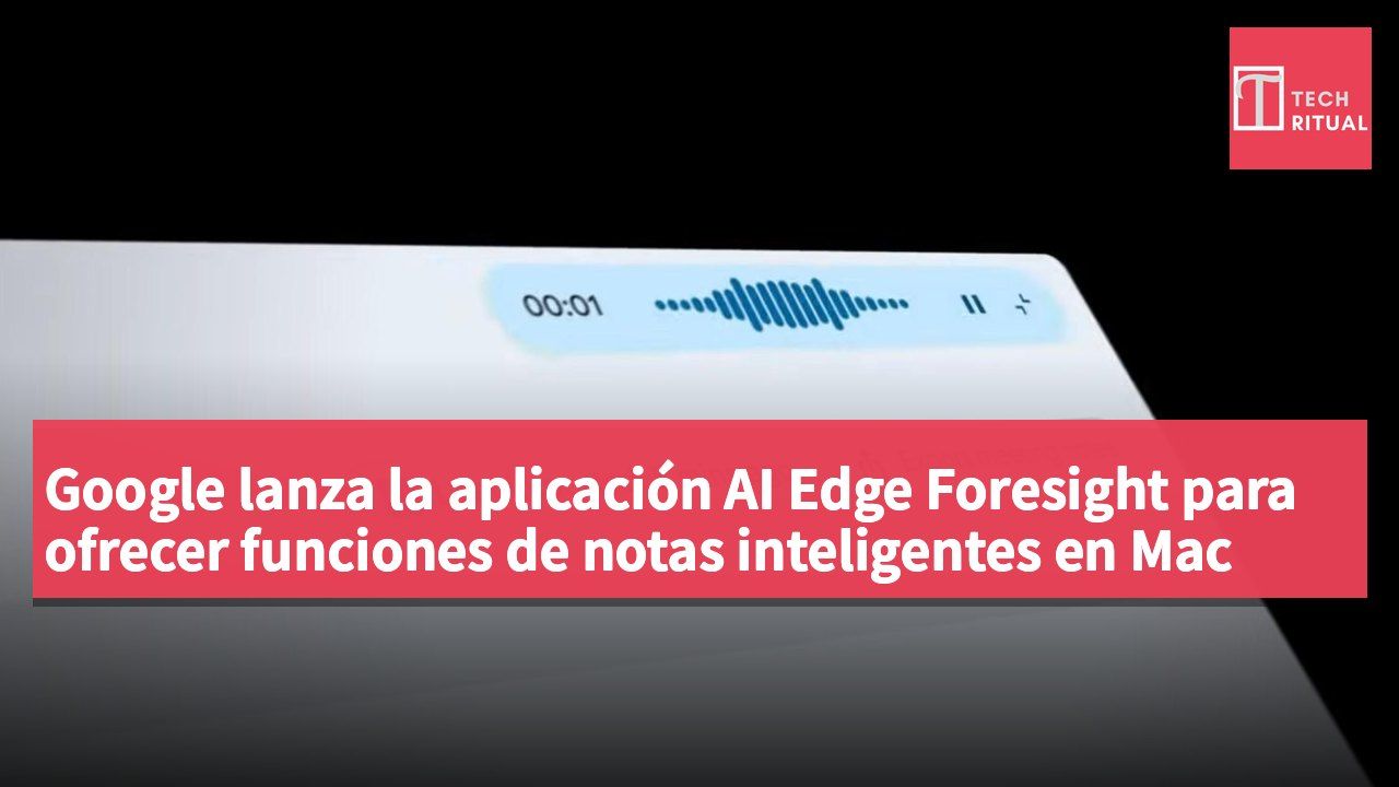 Google lanza la aplicación AI Edge Foresight para ofrecer funciones de notas inteligentes en Mac