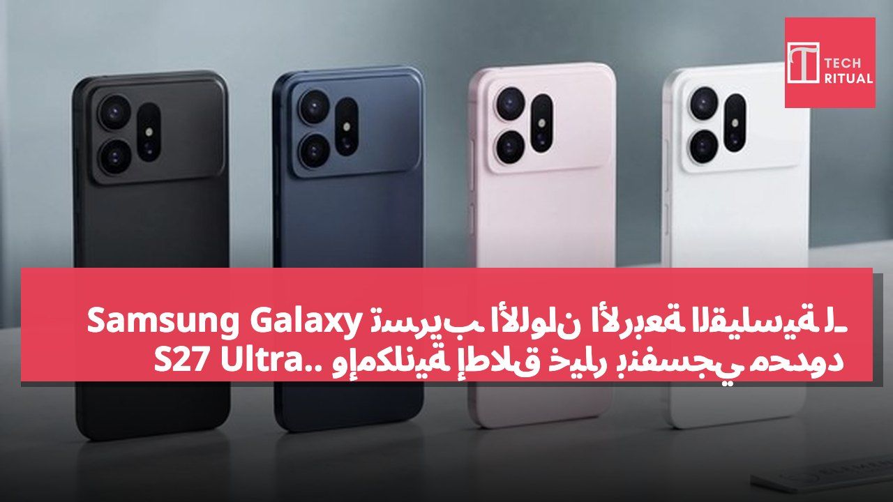 تسريب الألوان الأربعة القياسية لـ Samsung Galaxy S27 Ultra.. وإمكانية إطلاق خيار بنفسجي محدود