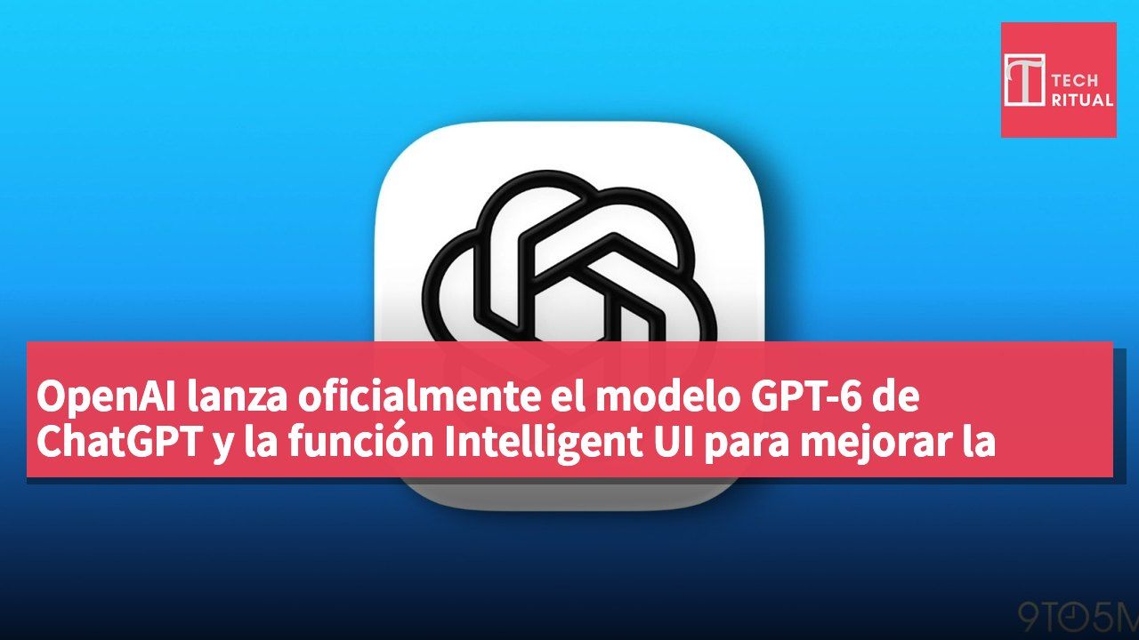 OpenAI lanza oficialmente el modelo GPT-6 de ChatGPT y la función Intelligent UI para mejorar la interacción del usuario