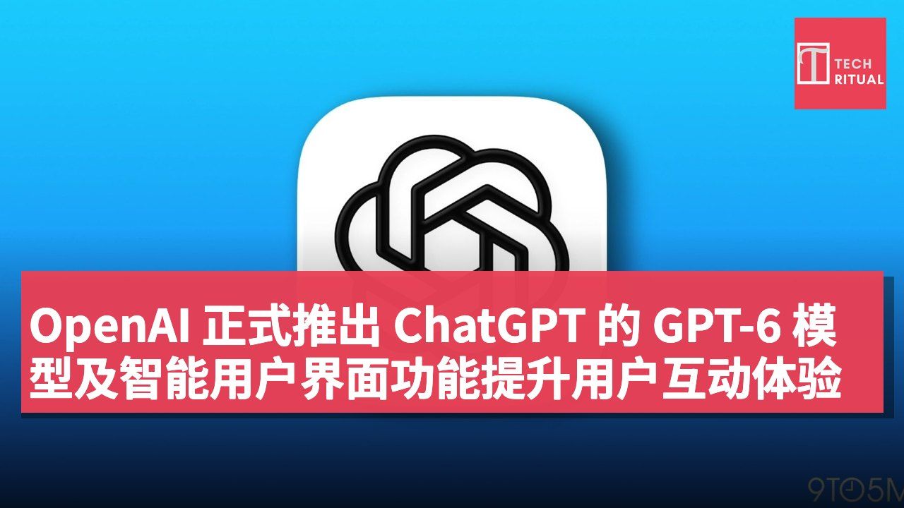 OpenAI 正式推出 ChatGPT 的 GPT-6 模型及智能用户界面功能提升用户互动体验