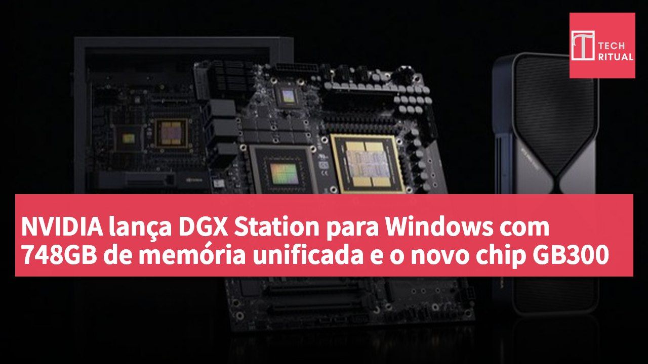 NVIDIA lança DGX Station para Windows com 748GB de memória unificada e o novo chip GB300