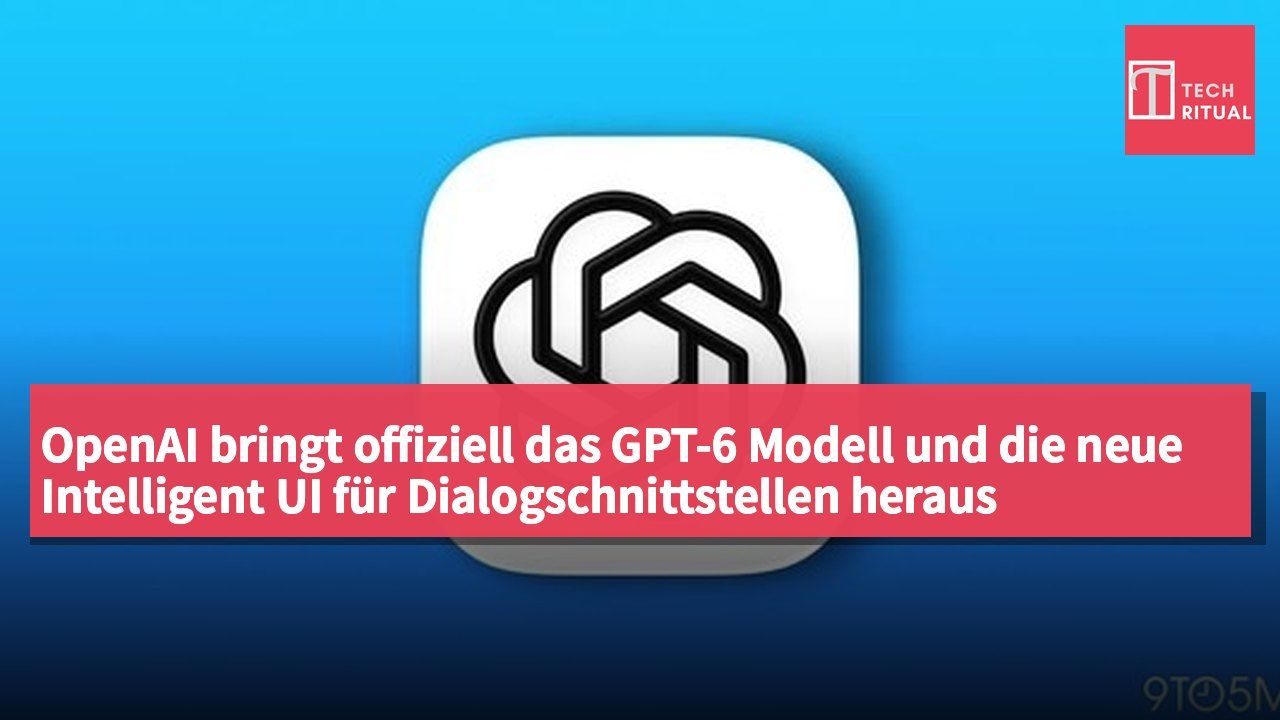 OpenAI bringt offiziell das GPT-6 Modell und die neue Intelligent UI für Dialogschnittstellen heraus