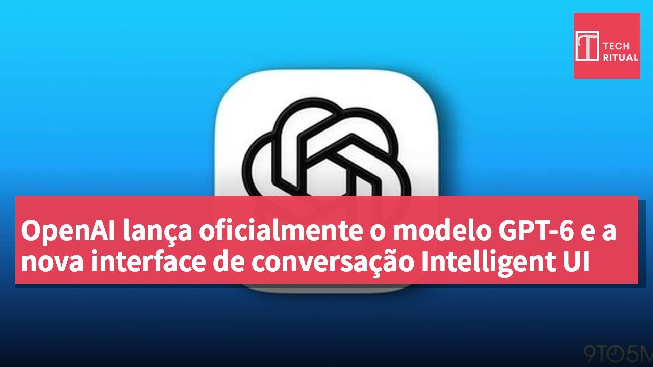 OpenAI lança oficialmente o modelo GPT-6 e a nova interface de conversação Intelligent UI