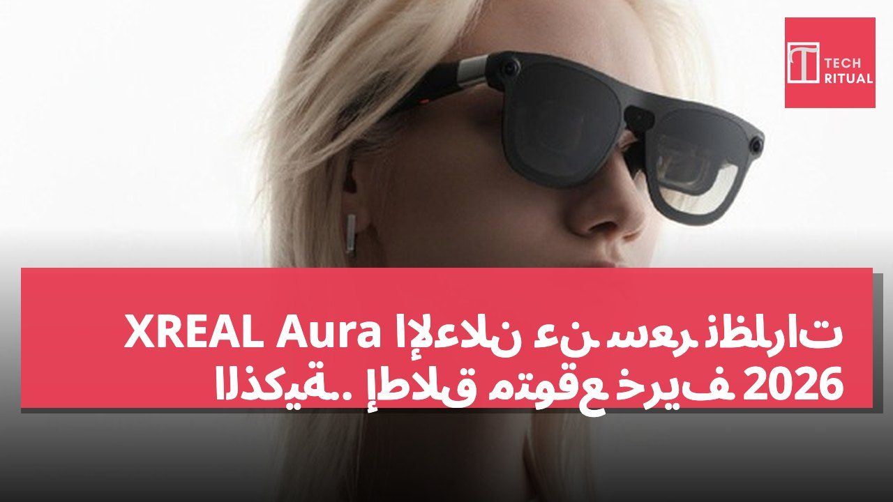 الإعلان عن سعر نظارات XREAL Aura الذكية.. إطلاق متوقع خريف 2026
