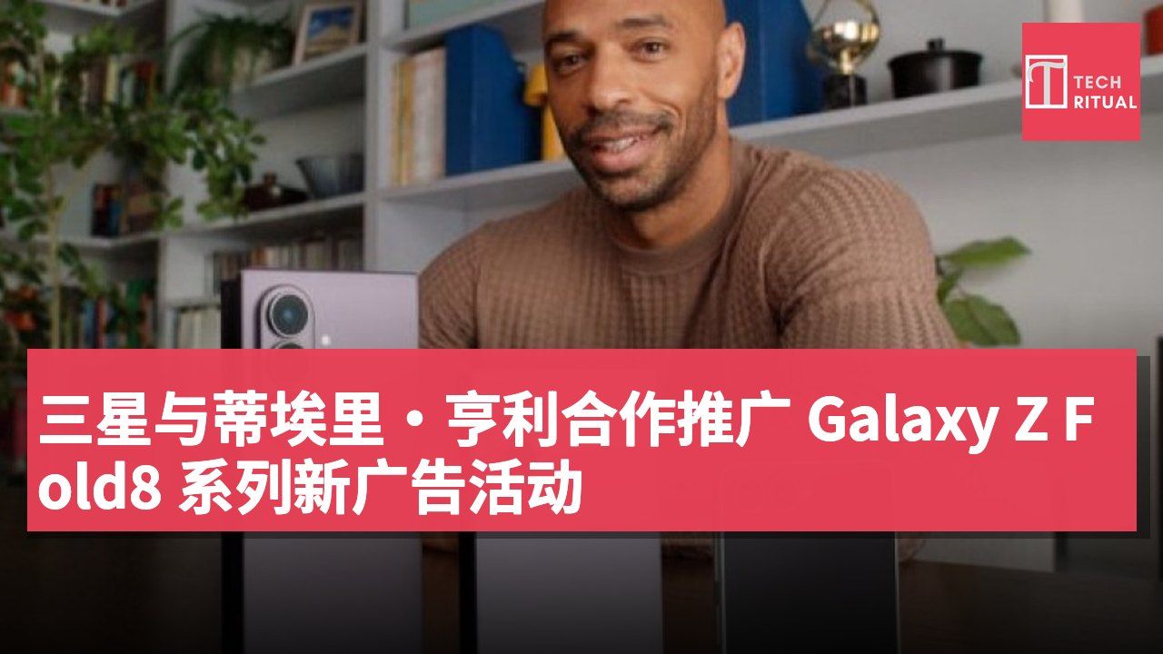 三星与蒂埃里·亨利合作推广 Galaxy Z Fold8 系列新广告活动
