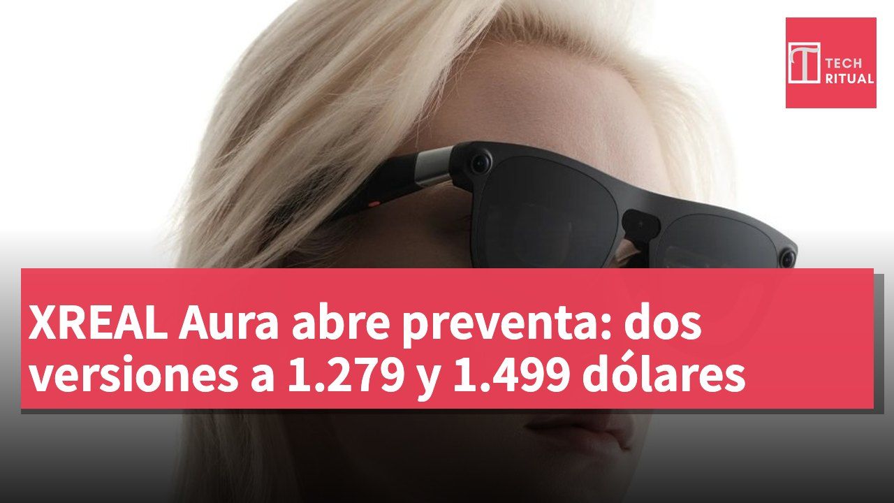 XREAL Aura abre preventa: dos versiones a 1.279 y 1.499 dólares