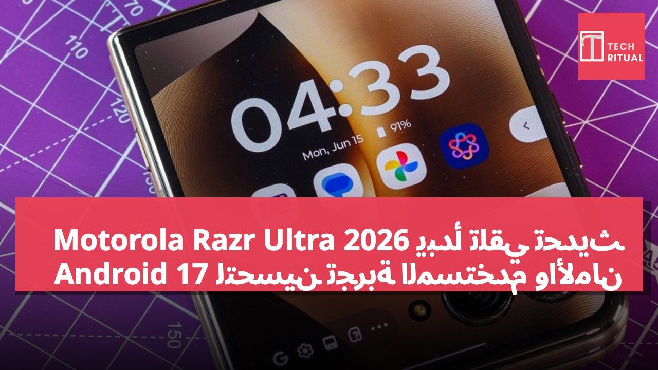 Motorola Razr Ultra 2026 يبدأ تلقي تحديث Android 17 لتحسين تجربة المستخدم والأمان