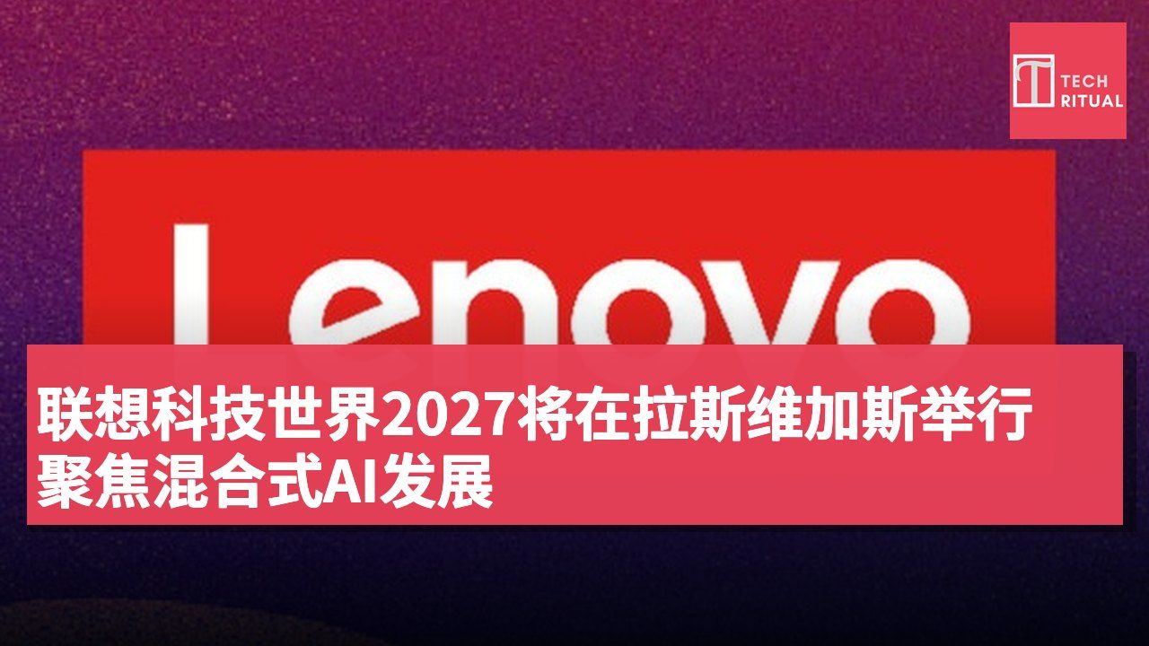 联想科技世界2027将在拉斯维加斯举行 聚焦混合式AI发展