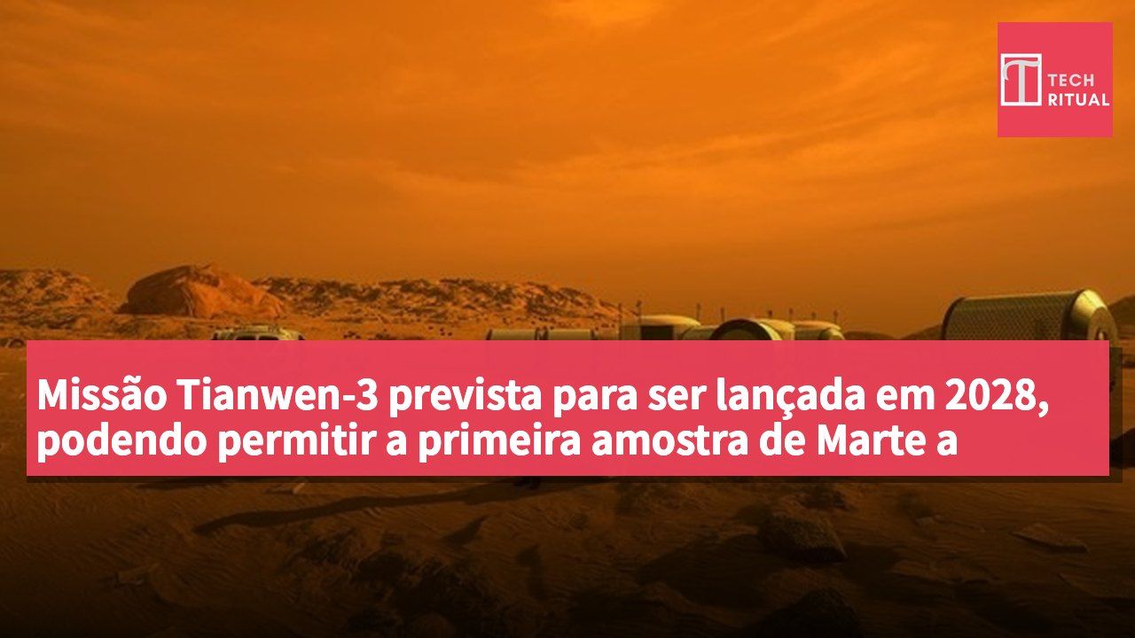 Missão Tianwen-3 prevista para ser lançada em 2028, podendo permitir a primeira amostra de Marte a voltar à Terra.