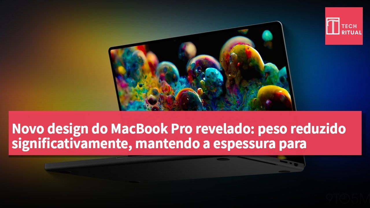Novo design do MacBook Pro revelado: peso reduzido significativamente, mantendo a espessura para melhorar a experiência dos utilizadores profissionais.