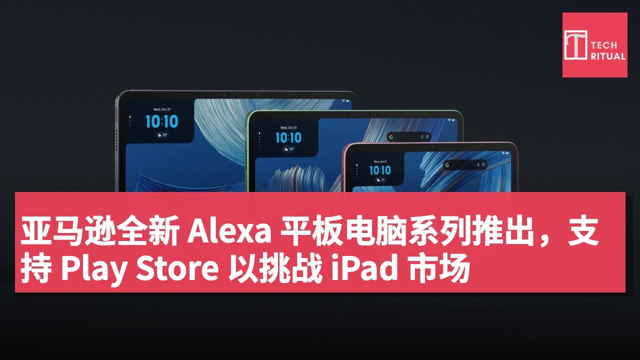 亚马逊全新 Alexa 平板电脑系列推出,支持 Play Store 以挑战 iPad 市场