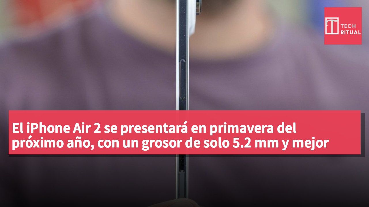 El iPhone Air 2 se presentará en primavera del próximo año, con un grosor de solo 5.2 mm y mejor autonomía de batería.