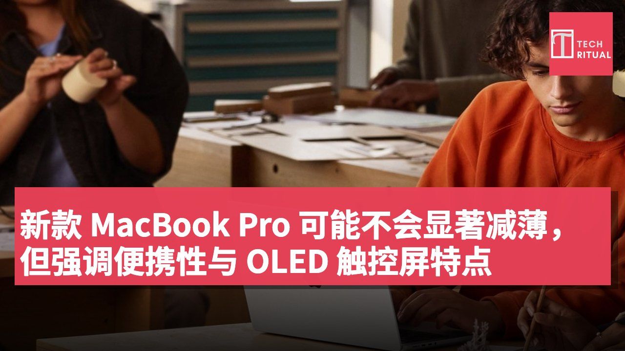 新款 MacBook Pro 可能不会显著减薄,但强调便携性与 OLED 触控屏特点