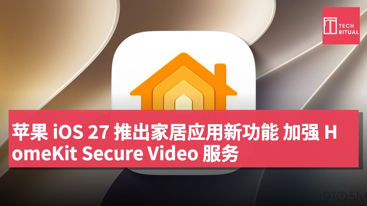 苹果 iOS 27 推出家居应用新功能 加强 HomeKit Secure Video 服务