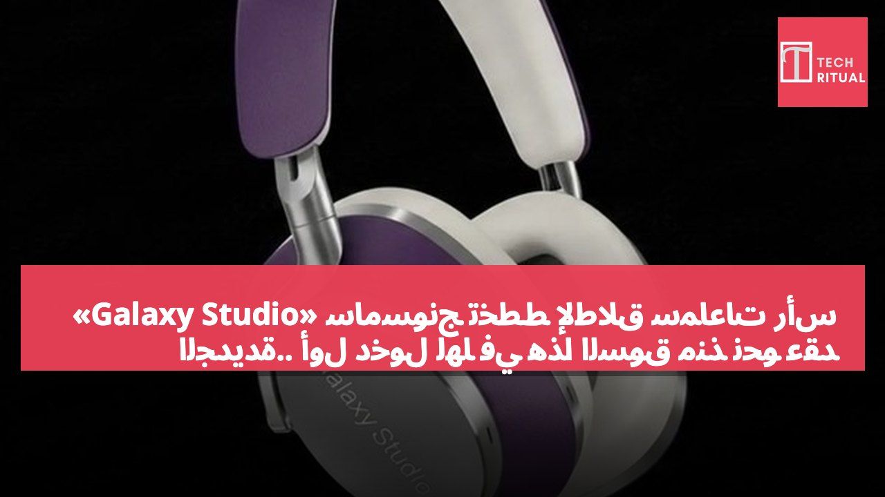 سامسونج تخطط لإطلاق سماعات رأس «Galaxy Studio» الجديدة.. أول دخول لها في هذا السوق منذ نحو عقد