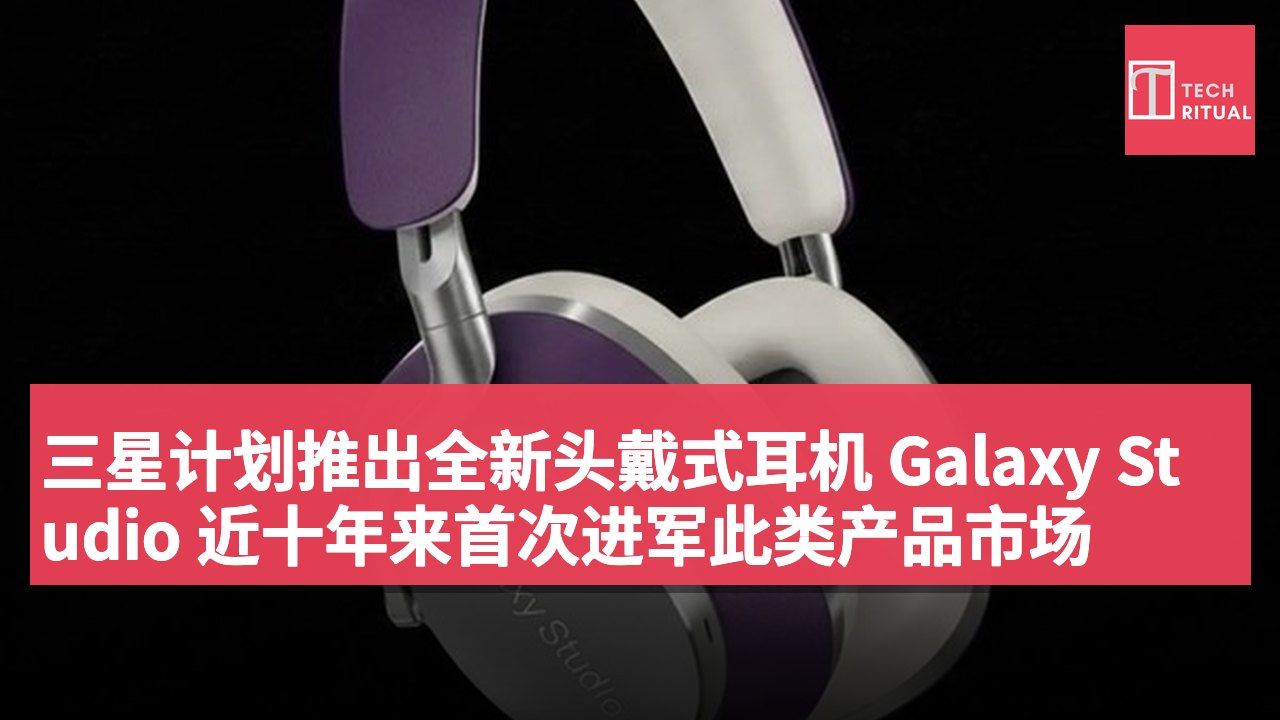 三星计划推出全新头戴式耳机 Galaxy Studio 近十年来首次进军此类产品市场