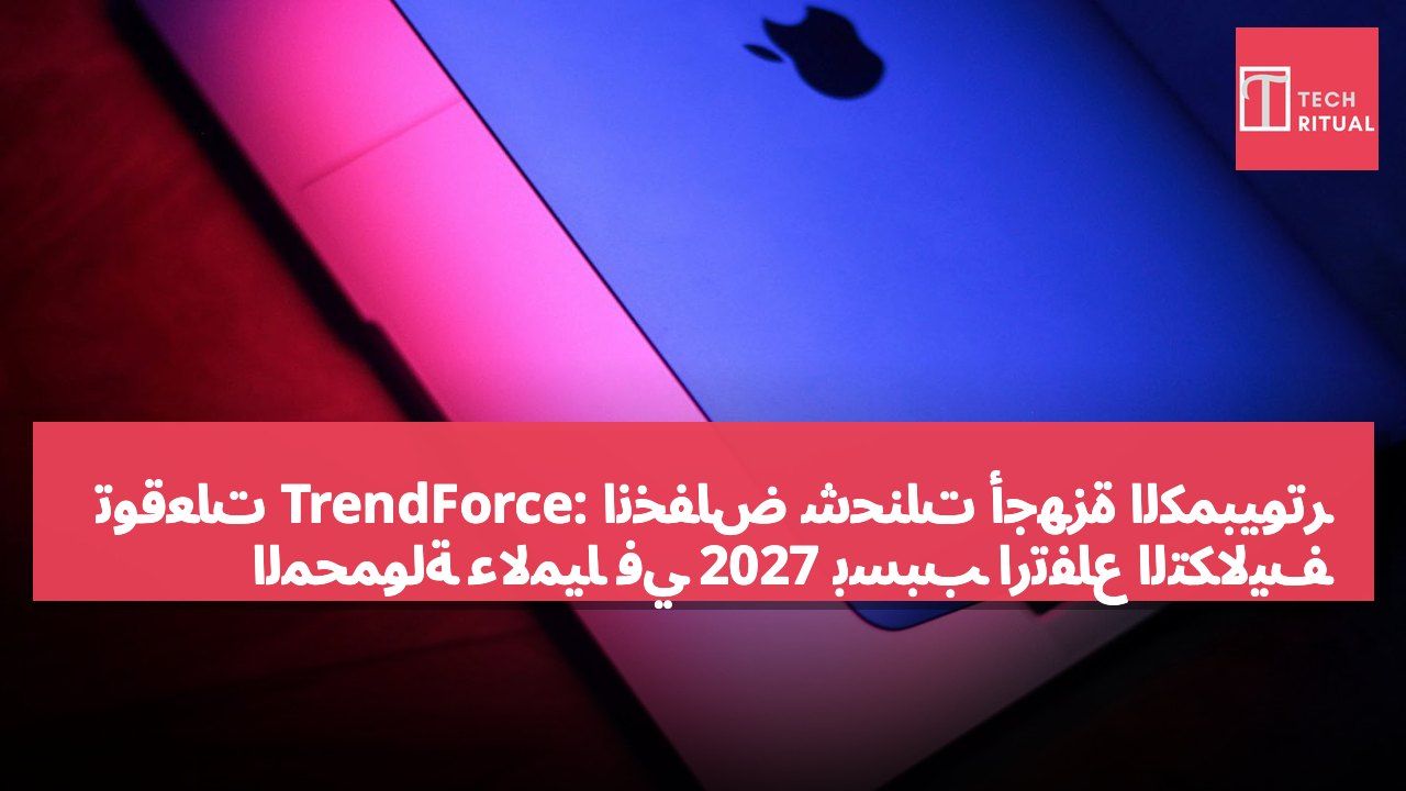 توقعات TrendForce: انخفاض شحنات أجهزة الكمبيوتر المحمولة عالميًا في 2027 بسبب ارتفاع التكاليف