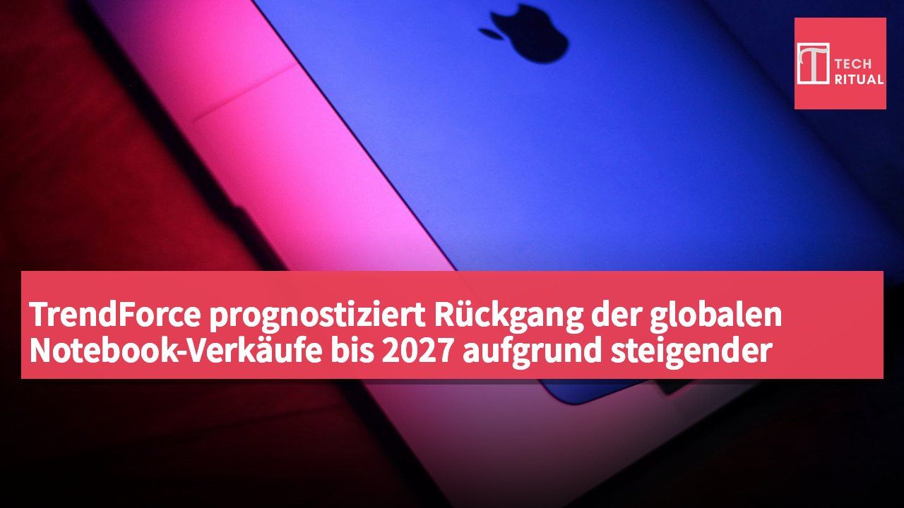 TrendForce prognostiziert Rückgang der globalen Notebook-Verkäufe bis 2027 aufgrund steigender Kosten.