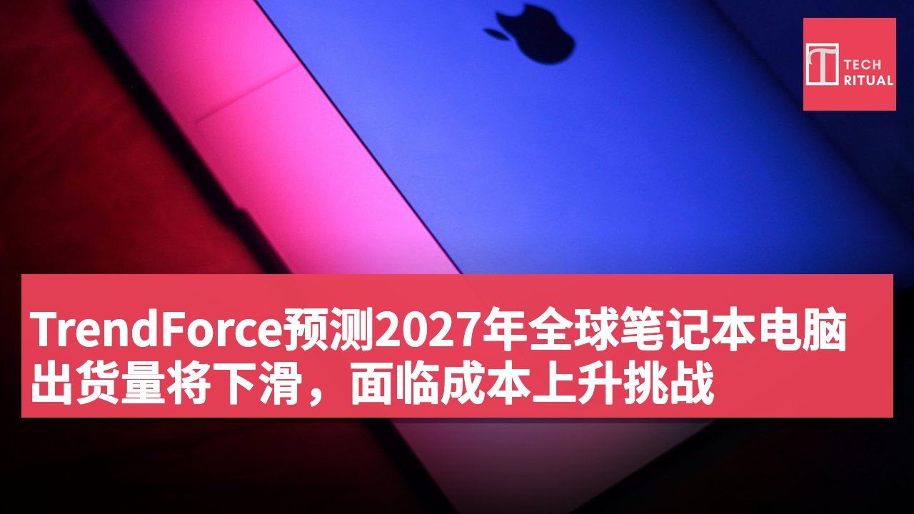 TrendForce预测2027年全球笔记本电脑出货量将下滑,面临成本上升挑战