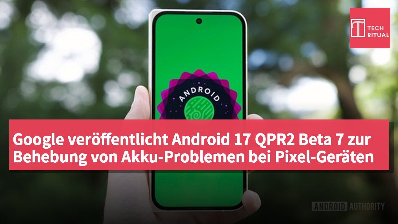 Google veröffentlicht Android 17 QPR2 Beta 7 zur Behebung von Akku-Problemen bei Pixel-Geräten