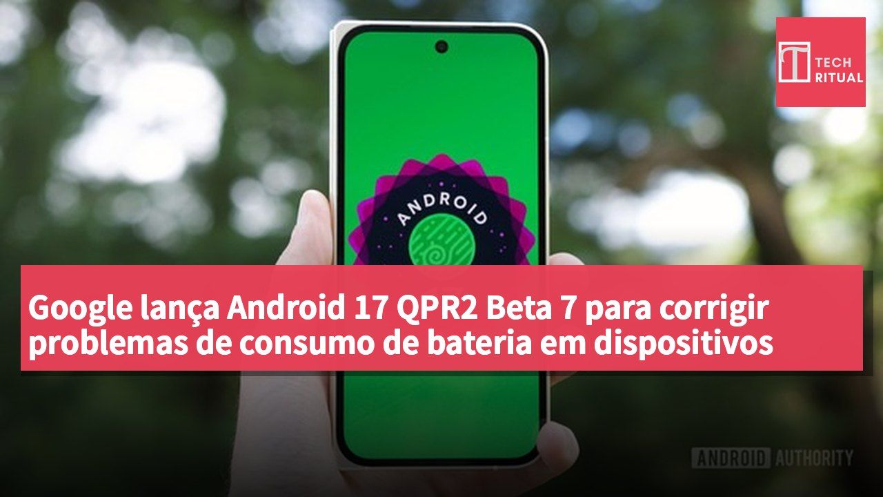 Google lança Android 17 QPR2 Beta 7 para corrigir problemas de consumo de bateria em dispositivos Pixel