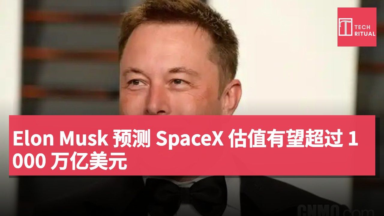 Elon Musk 预测 SpaceX 估值有望超过 1000 万亿美元
