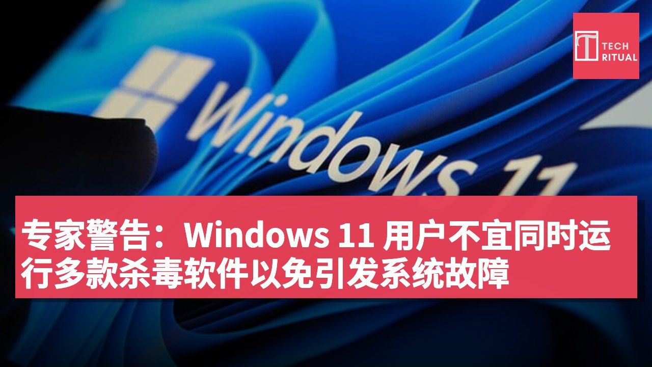 专家警告:Windows 11 用户不宜同时运行多款杀毒软件以免引发系统故障