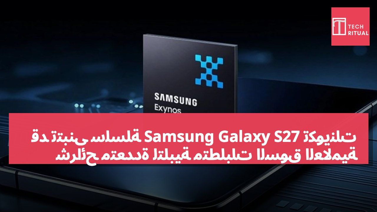 قد تتبنى سلسلة Samsung Galaxy S27 تكوينات شرائح متعددة لتلبية متطلبات السوق العالمية