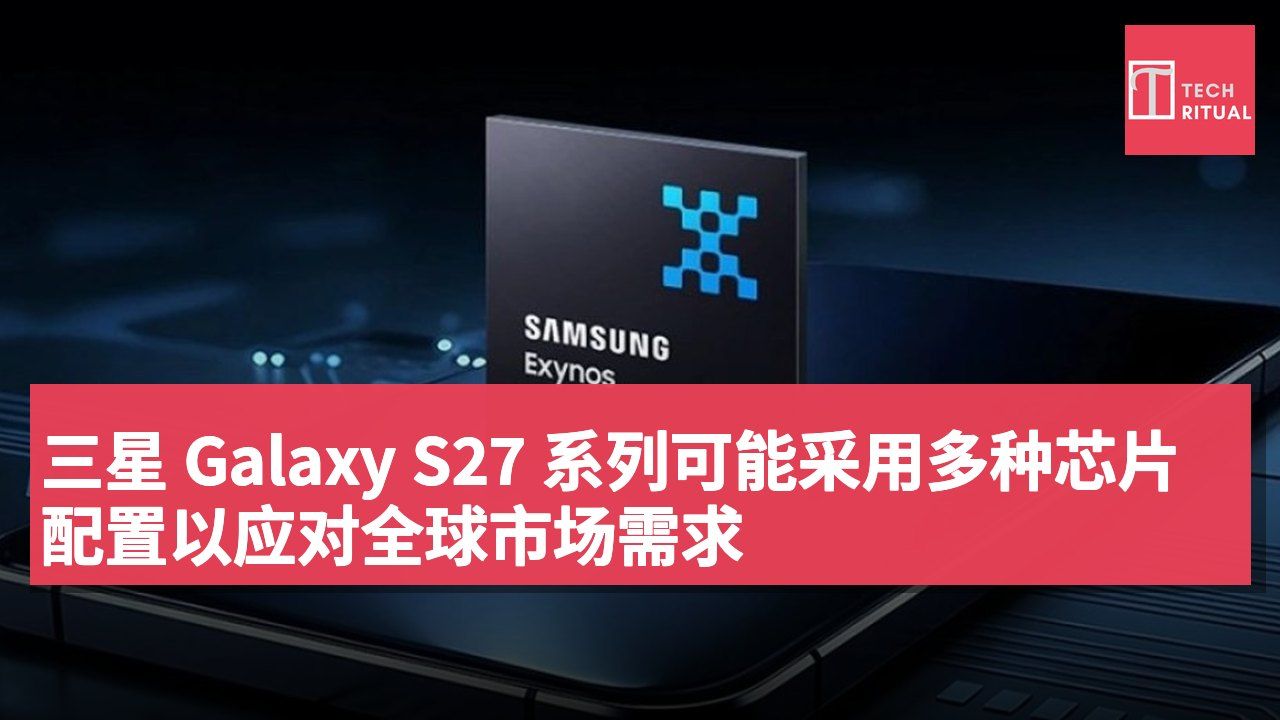 三星 Galaxy S27 系列可能采用多种芯片配置以应对全球市场需求