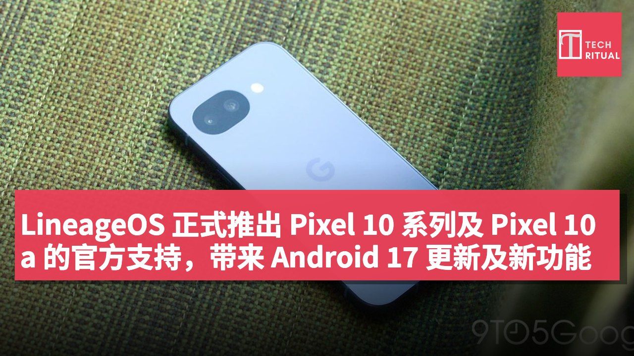 LineageOS 正式推出 Pixel 10 系列及 Pixel 10a 的官方支持,带来 Android 17 更新及新功能