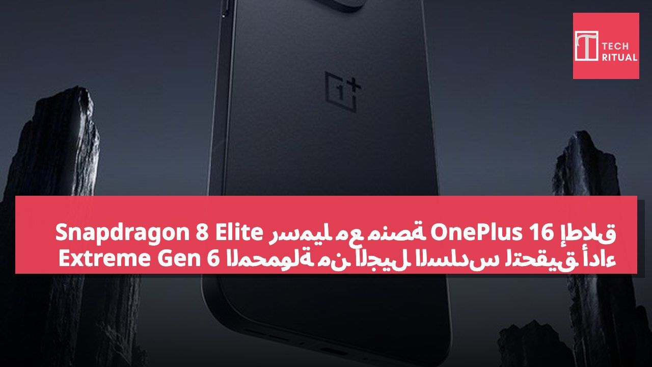 إطلاق OnePlus 16 رسمياً مع منصة Snapdragon 8 Elite Extreme Gen 6 المحمولة من الجيل السادس لتحقيق أداء عالي الكفاءة