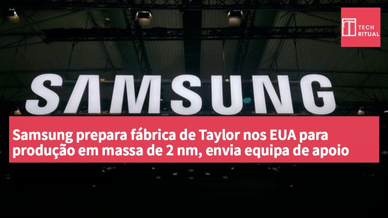 Samsung prepara fábrica de Taylor nos EUA para produção em massa de 2 nm, envia equipa de apoio ao rendimento e continua a recrutar talento