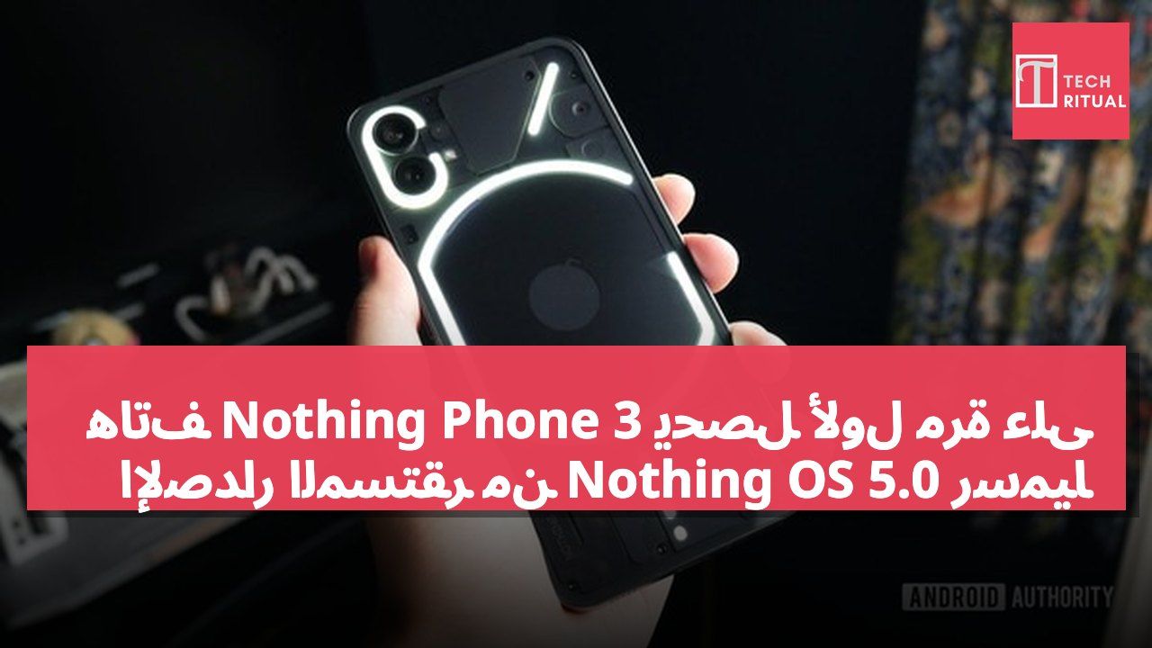 هاتف Nothing Phone 3 يحصل لأول مرة على الإصدار المستقر من Nothing OS 5.0 رسمياً