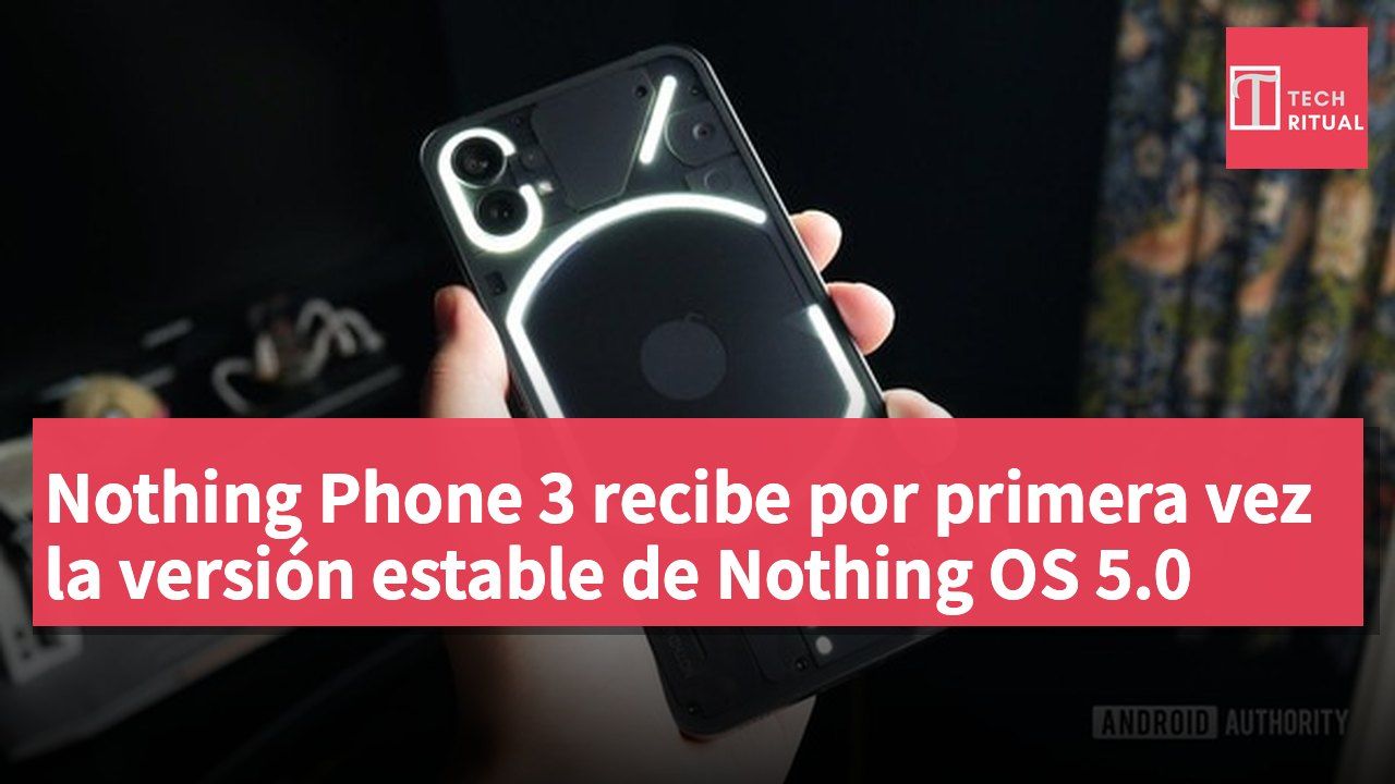 Nothing Phone 3 recibe por primera vez la versión estable de Nothing OS 5.0